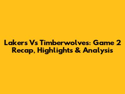 Lakers Vs Timberwolves: Game 2 Recap, Highlights & Analysis