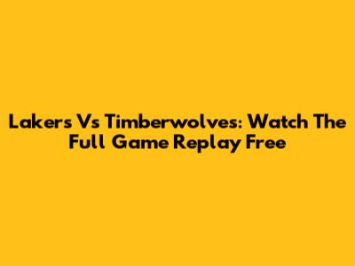 Lakers Vs Timberwolves: Watch The Full Game Replay Free