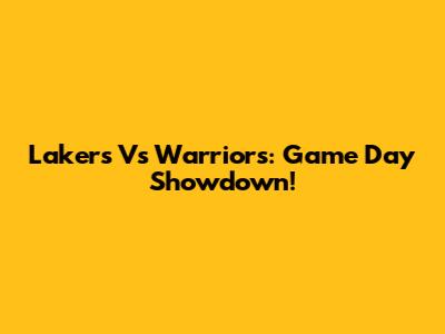Lakers Vs Warriors: Game Day Showdown!