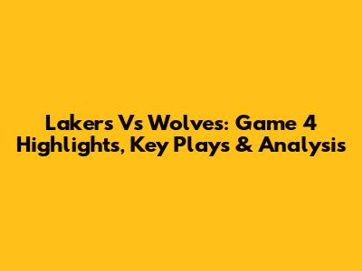 Lakers Vs Wolves: Game 4 Highlights, Key Plays & Analysis