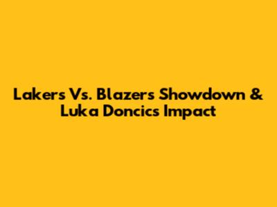 Lakers Vs. Blazers Showdown & Luka Doncic's Impact
