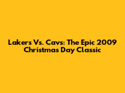 Lakers Vs. Cavs: The Epic 2009 Christmas Day Classic