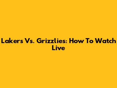 Lakers Vs. Grizzlies: How To Watch Live
