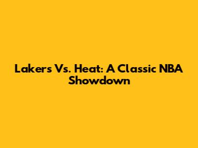 Lakers Vs. Heat: A Classic NBA Showdown
