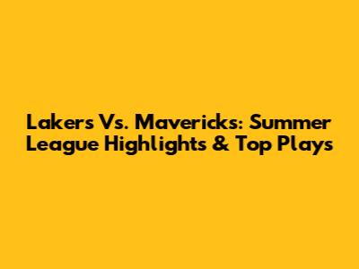 Lakers Vs. Mavericks: Summer League Highlights & Top Plays