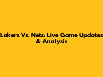 Lakers Vs. Nets: Live Game Updates & Analysis