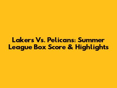 Lakers Vs. Pelicans: Summer League Box Score & Highlights