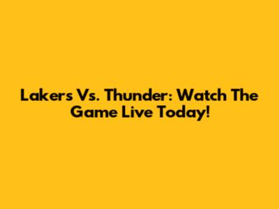 Lakers Vs. Thunder: Watch The Game Live Today!