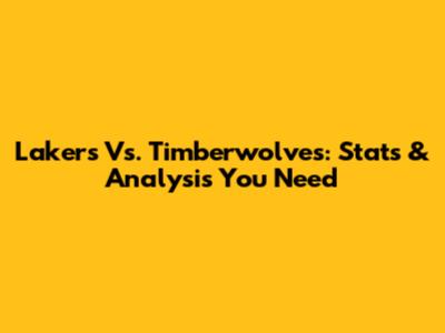 Lakers Vs. Timberwolves: Stats & Analysis You Need