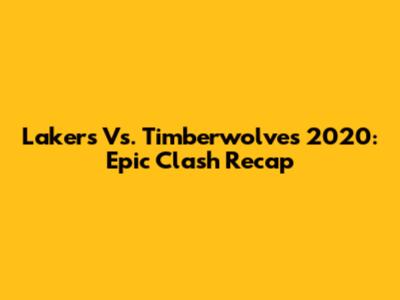 Lakers Vs. Timberwolves 2020: Epic Clash Recap