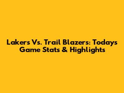 Lakers Vs. Trail Blazers: Today's Game Stats & Highlights