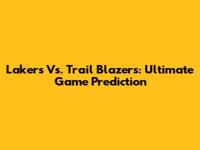 Lakers Vs. Trail Blazers: Ultimate Game Prediction