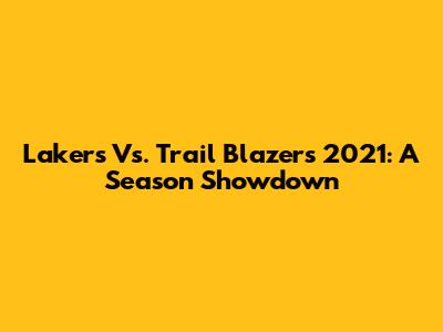 Lakers Vs. Trail Blazers 2021: A Season Showdown