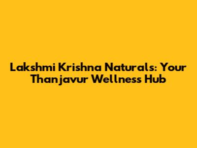 Lakshmi Krishna Naturals: Your Thanjavur Wellness Hub