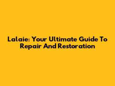 Lalaie: Your Ultimate Guide To Repair And Restoration