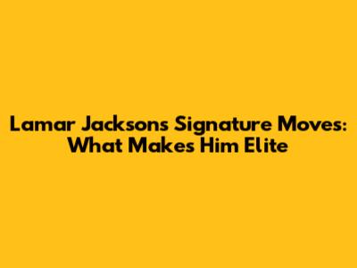 Lamar Jackson's Signature Moves: What Makes Him Elite