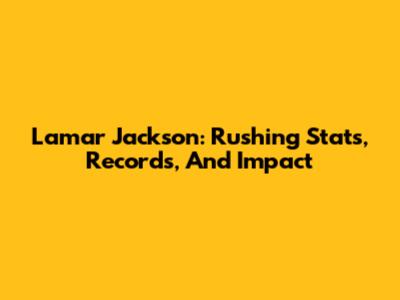 Lamar Jackson: Rushing Stats, Records, And Impact