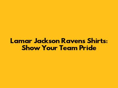 Lamar Jackson Ravens Shirts: Show Your Team Pride