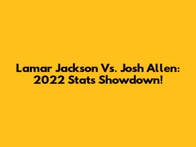 Lamar Jackson Vs. Josh Allen: 2022 Stats Showdown!