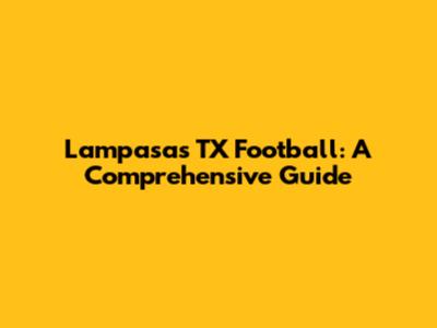 Lampasas TX Football: A Comprehensive Guide