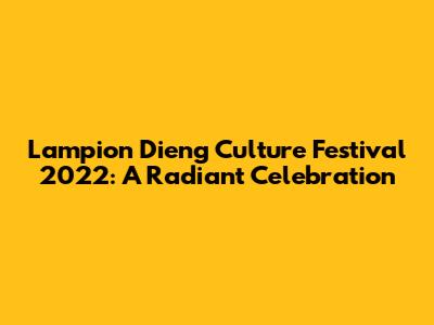 Lampion Dieng Culture Festival 2022: A Radiant Celebration