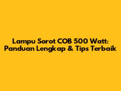 Lampu Sorot COB 500 Watt: Panduan Lengkap & Tips Terbaik