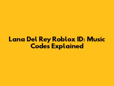 Lana Del Rey Roblox ID: Music Codes Explained