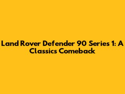 Land Rover Defender 90 Series 1: A Classic's Comeback