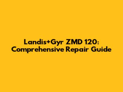 Landis+Gyr ZMD 120: Comprehensive Repair Guide