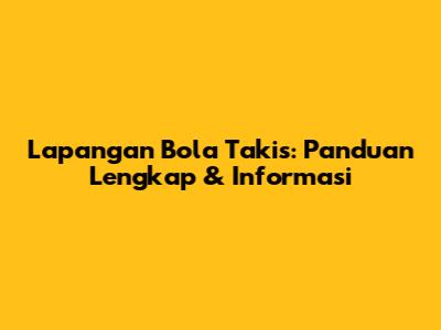 Lapangan Bola Takis: Panduan Lengkap & Informasi