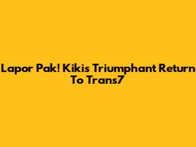Lapor Pak! Kiki's Triumphant Return To Trans7