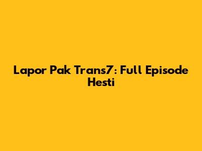 Lapor Pak Trans7: Full Episode Hesti