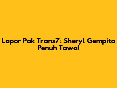 Lapor Pak Trans7: Sheryl Gempita Penuh Tawa!