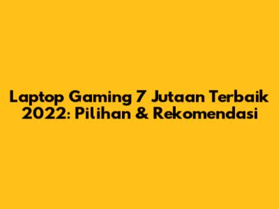 Laptop Gaming 7 Jutaan Terbaik 2022: Pilihan & Rekomendasi