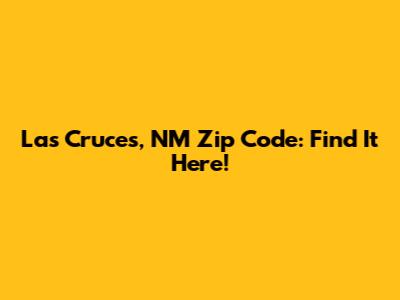 Las Cruces, NM Zip Code: Find It Here!