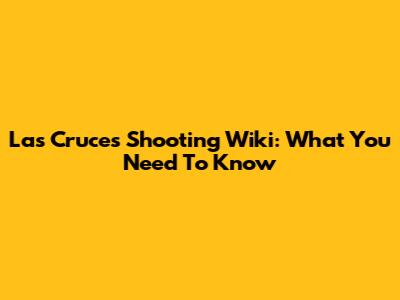 Las Cruces Shooting Wiki: What You Need To Know