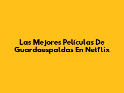Las Mejores Películas De Guardaespaldas En Netflix