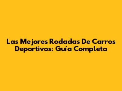 Las Mejores Rodadas De Carros Deportivos: Guía Completa