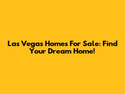 Las Vegas Homes For Sale: Find Your Dream Home!