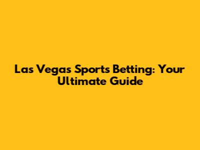 Las Vegas Sports Betting: Your Ultimate Guide