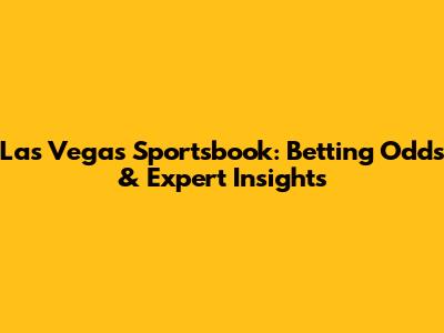 Las Vegas Sportsbook: Betting Odds & Expert Insights