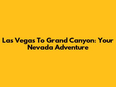 Las Vegas To Grand Canyon: Your Nevada Adventure