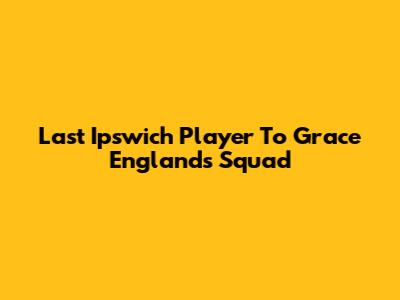 Last Ipswich Player To Grace England's Squad