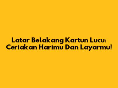 Latar Belakang Kartun Lucu: Ceriakan Harimu Dan Layarmu!