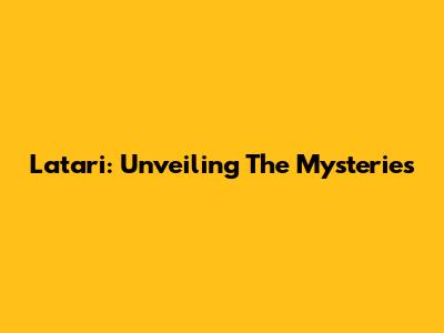 Latari: Unveiling The Mysteries