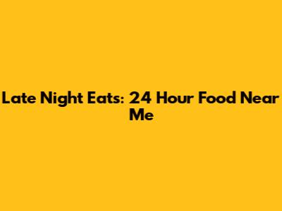 Late Night Eats: 24 Hour Food Near Me