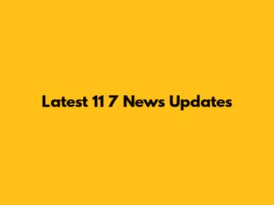 Latest 11 7 News Updates