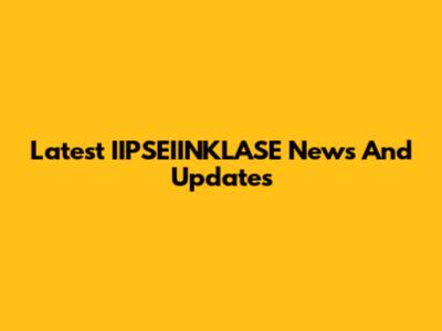 Latest IIPSEIINKLASE News And Updates