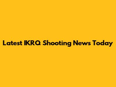 Latest IKRQ Shooting News Today