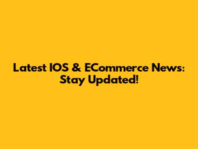Latest IOS & ECommerce News: Stay Updated!